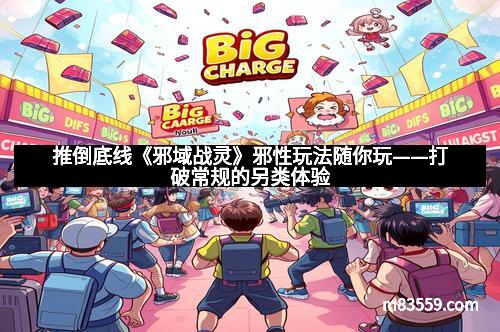 推倒底线《邪域战灵》邪性玩法随你玩——打破常规的另类体验