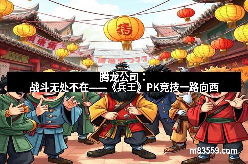 腾龙公司：战斗无处不在——《兵王》PK竞技一路向西