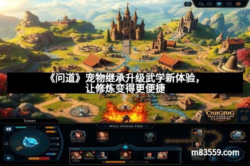 《问道》宠物继承升级武学新体验，让修炼变得更便捷